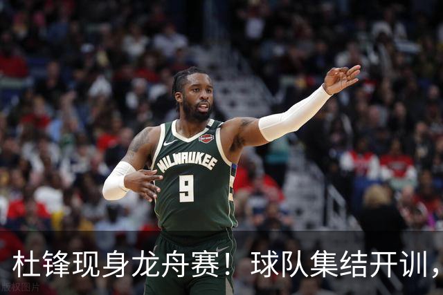 杜锋现身龙舟赛！球队集结开训，个人活动不断，新赛季形势告急，没困难制造困难？