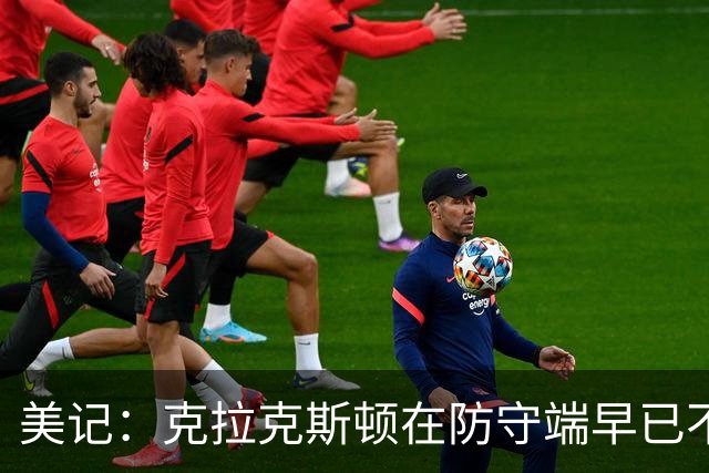 美记：克拉克斯顿在防守端早已不复当年之勇 换个球队看看吧