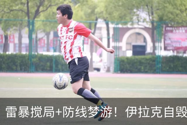 雷暴搅局+防线梦游！伊拉克自毁前程 时隔40年交足学费